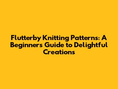 Flutterby Knitting Patterns: A Beginner's Guide to Delightful Creations