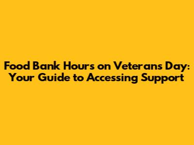 Food Bank Hours on Veterans Day: Your Guide to Accessing Support