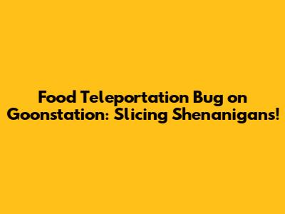 Food Teleportation Bug on Goonstation: Slicing Shenanigans!