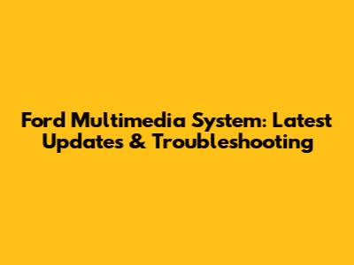 Ford Multimedia System: Latest Updates & Troubleshooting
