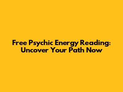 Free Psychic Energy Reading: Uncover Your Path Now