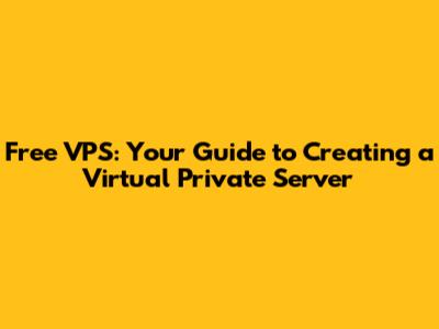 Free VPS: Your Guide to Creating a Virtual Private Server