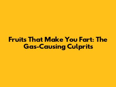 Fruits That Make You Fart: The Gas-Causing Culprits
