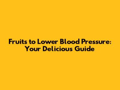 Fruits to Lower Blood Pressure: Your Delicious Guide