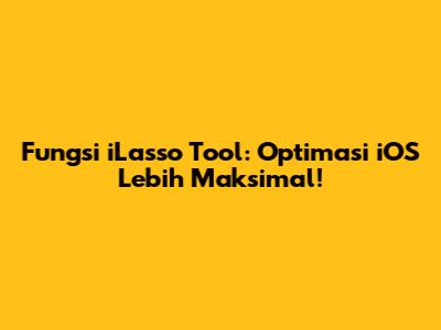 Fungsi iLasso Tool: Optimasi iOS Lebih Maksimal!