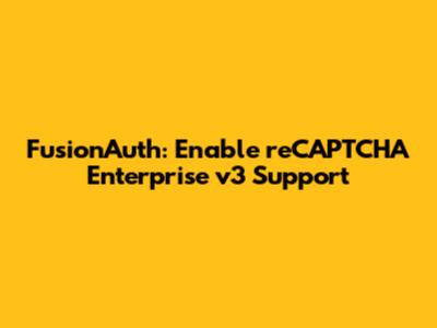 FusionAuth: Enable reCAPTCHA Enterprise v3 Support