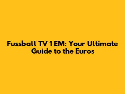 Fussball TV 1 EM: Your Ultimate Guide to the Euros