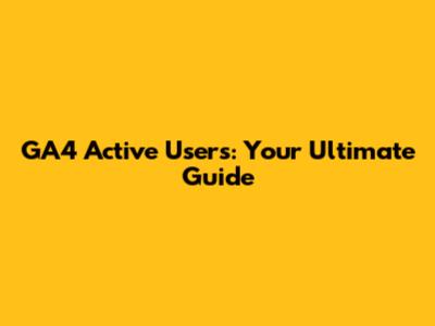 GA4 Active Users: Your Ultimate Guide