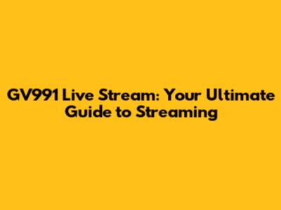 GV991 Live Stream: Your Ultimate Guide to Streaming