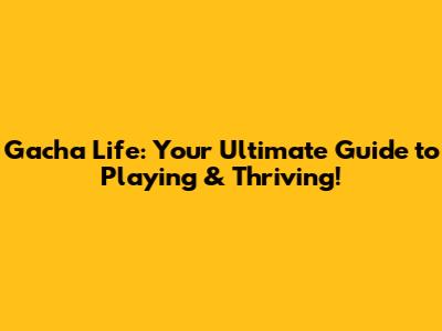 Gacha Life: Your Ultimate Guide to Playing & Thriving!