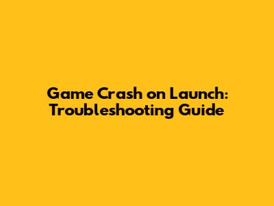 Game Crash on Launch: Troubleshooting Guide