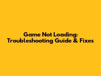 Game Not Loading: Troubleshooting Guide & Fixes