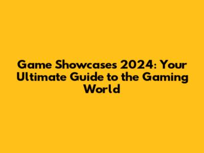 Game Showcases 2024: Your Ultimate Guide to the Gaming World