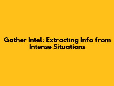 Gather Intel: Extracting Info from Intense Situations