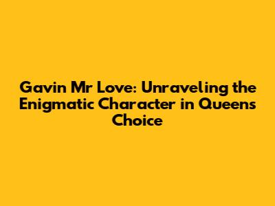 Gavin Mr Love: Unraveling the Enigmatic Character in Queen's Choice
