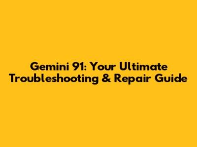 Gemini 91: Your Ultimate Troubleshooting & Repair Guide