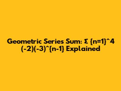 Geometric Series Sum: ∑_{n=1}^4 (-2)(-3)^{n-1} Explained