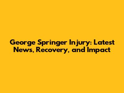 George Springer Injury: Latest News, Recovery, and Impact