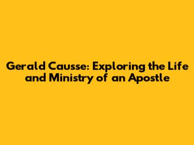 Gerald Causse: Exploring the Life and Ministry of an Apostle