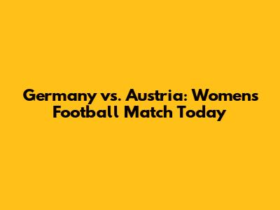Germany vs. Austria: Women's Football Match Today