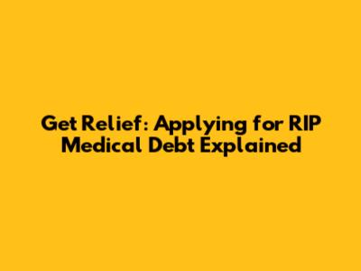 Get Relief: Applying for RIP Medical Debt Explained