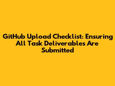 GitHub Upload Checklist: Ensuring All Task Deliverables Are Submitted