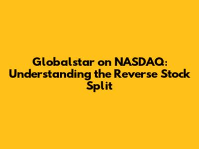 Globalstar on NASDAQ: Understanding the Reverse Stock Split