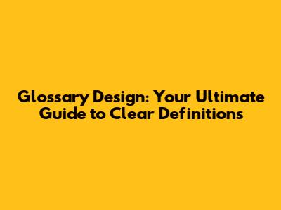 Glossary Design: Your Ultimate Guide to Clear Definitions