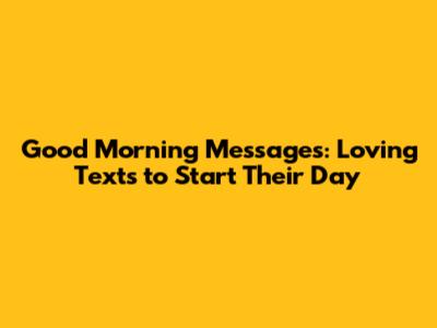 Good Morning Messages: Loving Texts to Start Their Day