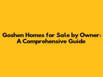 Goshen Homes for Sale by Owner: A Comprehensive Guide