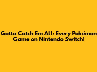 Gotta Catch 'Em All: Every Pokémon Game on Nintendo Switch!