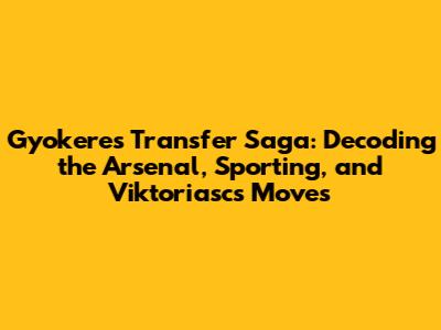 Gyokeres Transfer Saga: Decoding the Arsenal, Sporting, and Viktoriasc's Moves