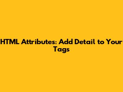 HTML Attributes: Add Detail to Your Tags
