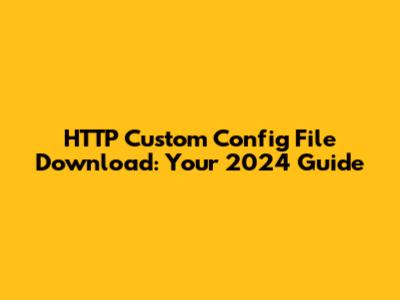 HTTP Custom Config File Download: Your 2024 Guide