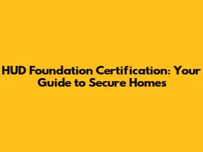 HUD Foundation Certification: Your Guide to Secure Homes