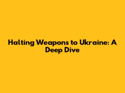 Halting Weapons to Ukraine: A Deep Dive