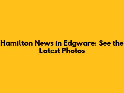 Hamilton News in Edgware: See the Latest Photos