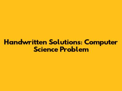 Handwritten Solutions: Computer Science Problem