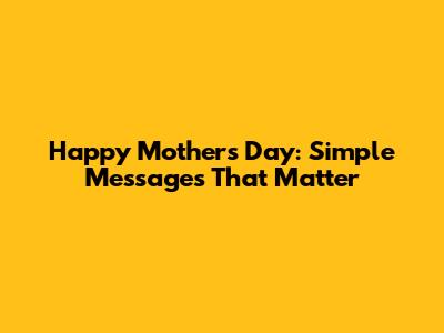 Happy Mother's Day: Simple Messages That Matter