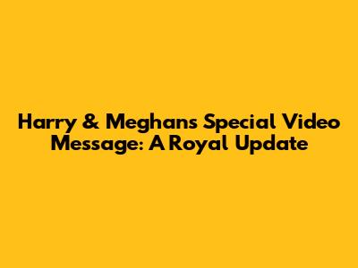 Harry & Meghan's Special Video Message: A Royal Update