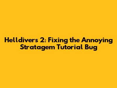 Helldivers 2: Fixing the Annoying Stratagem Tutorial Bug