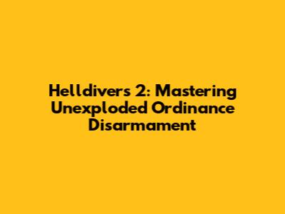 Helldivers 2: Mastering Unexploded Ordinance Disarmament