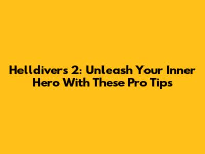 Helldivers 2: Unleash Your Inner Hero With These Pro Tips