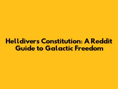 Helldivers Constitution: A Reddit Guide to Galactic Freedom