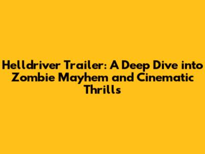 Helldriver Trailer: A Deep Dive into Zombie Mayhem and Cinematic Thrills