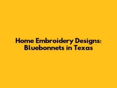 Home Embroidery Designs: Bluebonnets in Texas