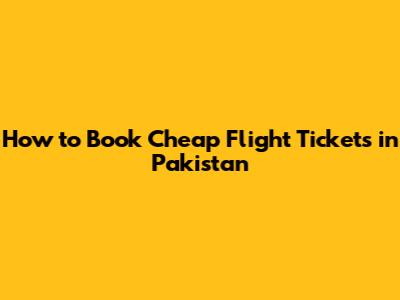 How to Book Cheap Flight Tickets in Pakistan