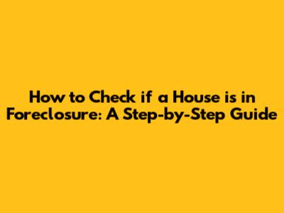 How to Check if a House is in Foreclosure: A Step-by-Step Guide