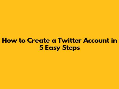 How to Create a Twitter Account in 5 Easy Steps