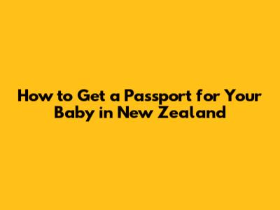 How to Get a Passport for Your Baby in New Zealand